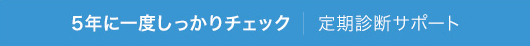 5年に一度しっかりチェック｜定期診断サポート