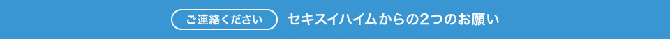 【ご連絡ください】セキスイハイムからの2つのお願い